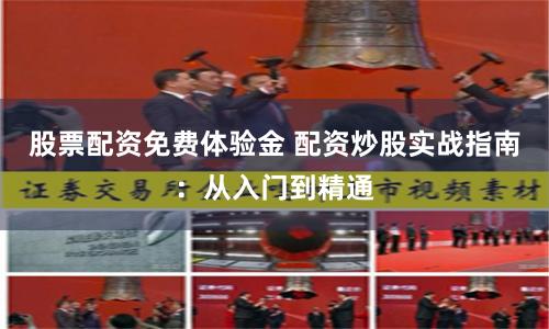 股票配资免费体验金 配资炒股实战指南：从入门到精通