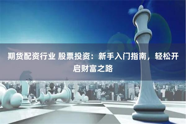 期货配资行业 股票投资：新手入门指南，轻松开启财富之路
