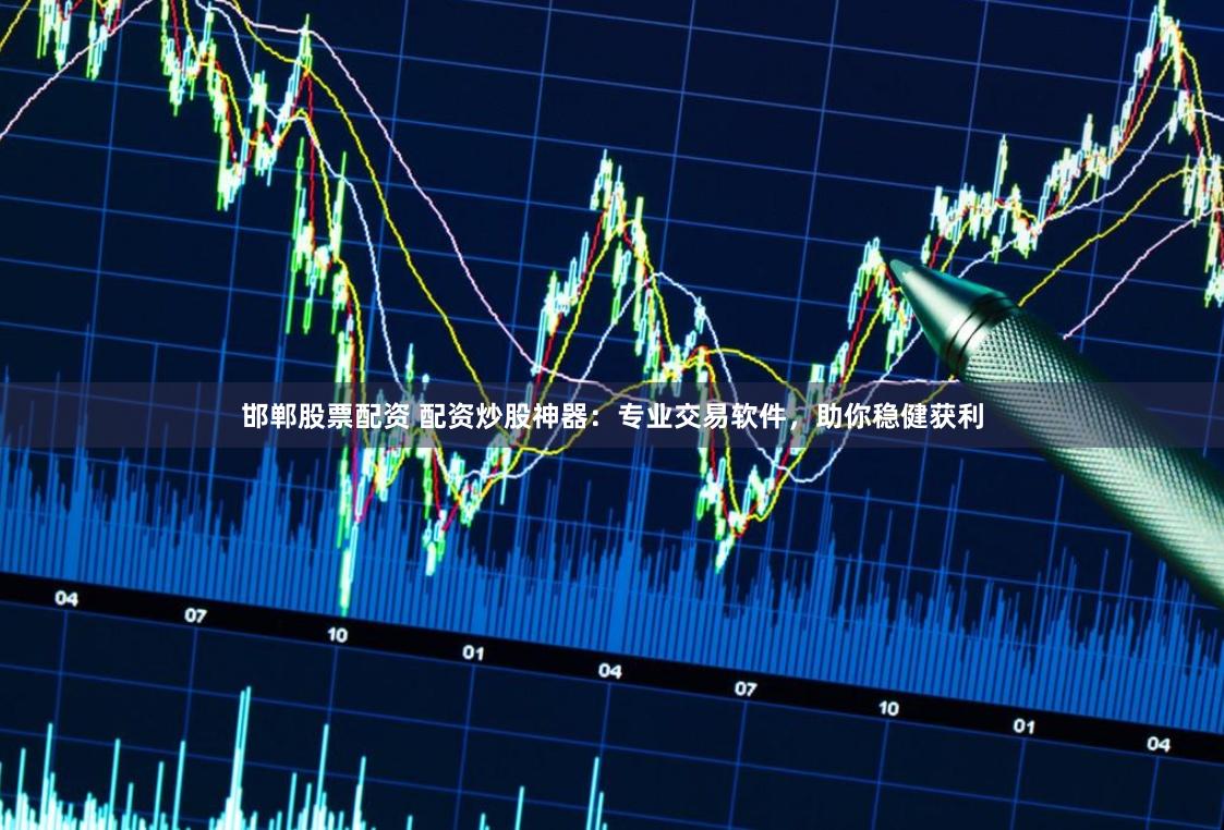 邯郸股票配资 配资炒股神器：专业交易软件，助你稳健获利