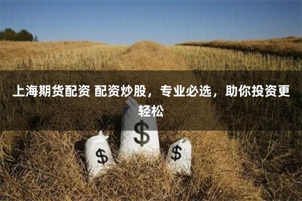 上海期货配资 配资炒股，专业必选，助你投资更轻松