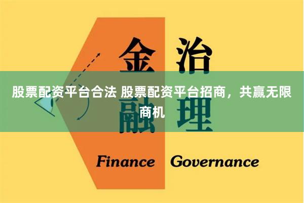 股票配资平台合法 股票配资平台招商，共赢无限商机