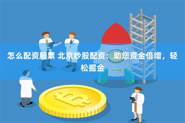 怎么配资股票 北京炒股配资：助您资金倍增，轻松掘金