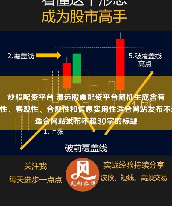 炒股配资平台 清远股票配资平台随机生成含有中立性、权威性、客观性、合规性和信息实用性适合网站发布不超30字的标题