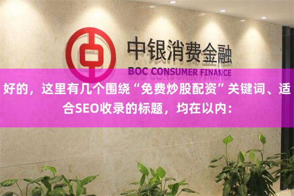 好的，这里有几个围绕“免费炒股配资”关键词、适合SEO收录的标题，均在以内：