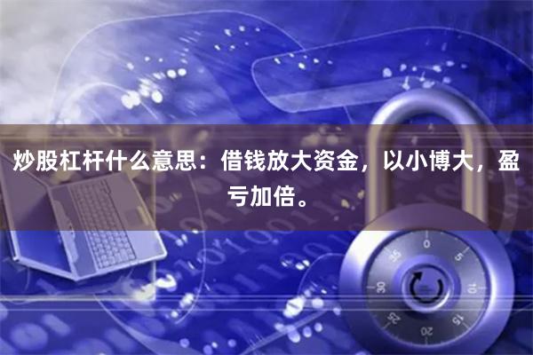 炒股杠杆什么意思：借钱放大资金，以小博大，盈亏加倍。