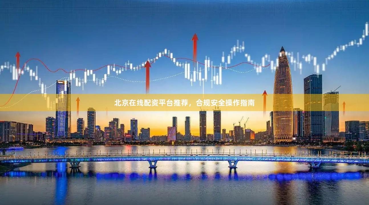 北京在线配资平台推荐，合规安全操作指南