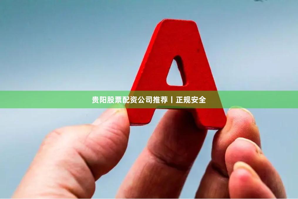 贵阳股票配资公司推荐丨正规安全
