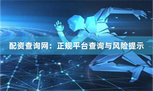 配资查询网：正规平台查询与风险提示