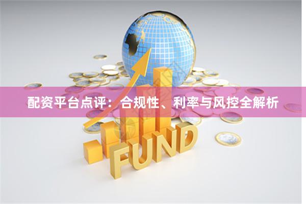 配资平台点评：合规性、利率与风控全解析