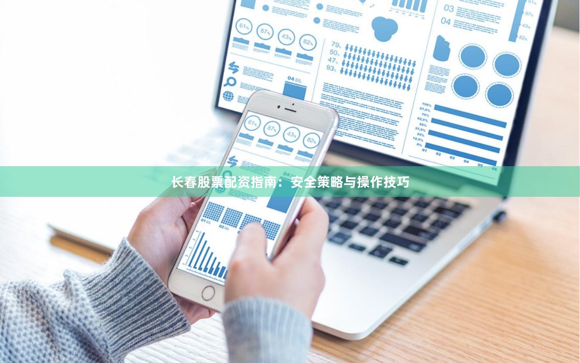 长春股票配资指南：安全策略与操作技巧