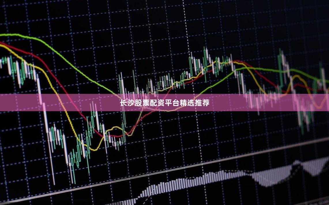 长沙股票配资平台精选推荐