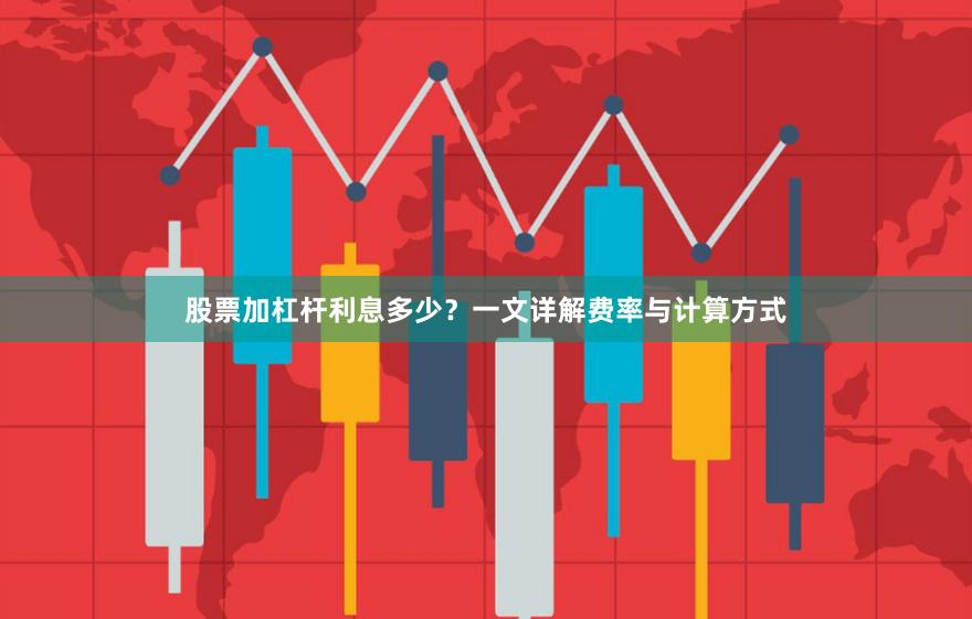 股票加杠杆利息多少？一文详解费率与计算方式