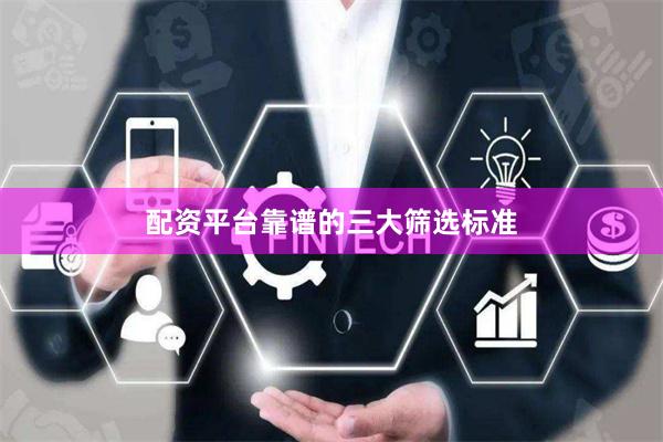 配资平台靠谱的三大筛选标准