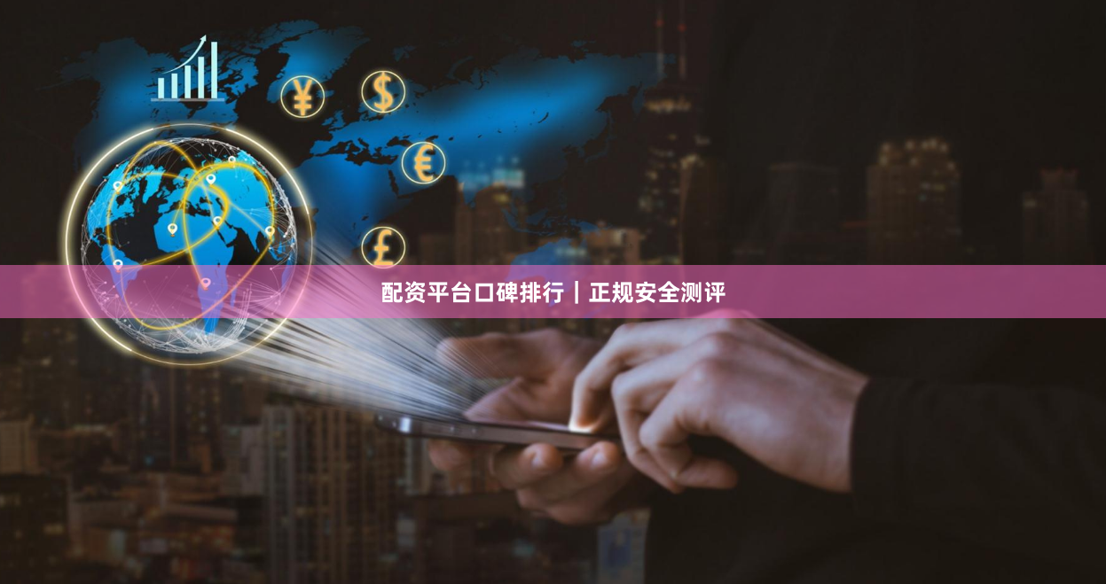 配资平台口碑排行|正规安全测评