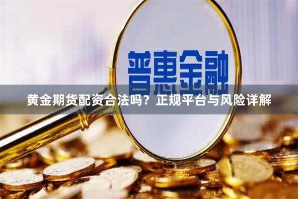黄金期货配资合法吗？正规平台与风险详解
