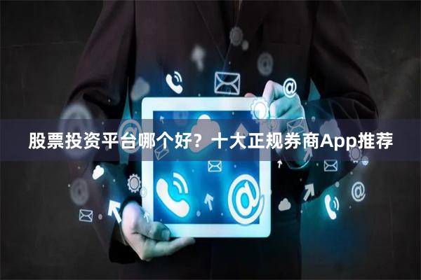 股票投资平台哪个好？十大正规券商App推荐