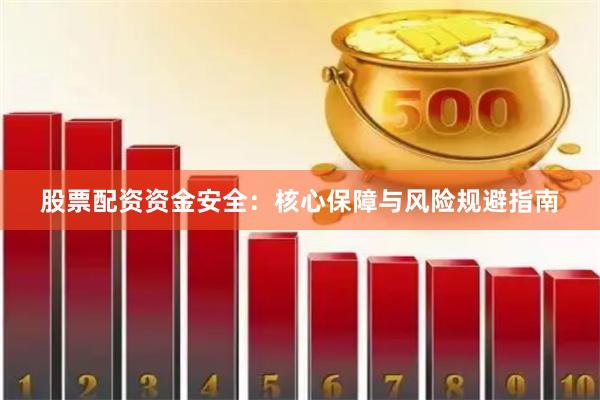 股票配资资金安全：核心保障与风险规避指南