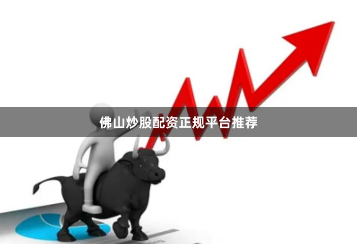 佛山炒股配资正规平台推荐