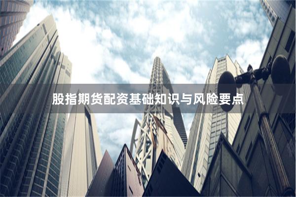 股指期货配资基础知识与风险要点