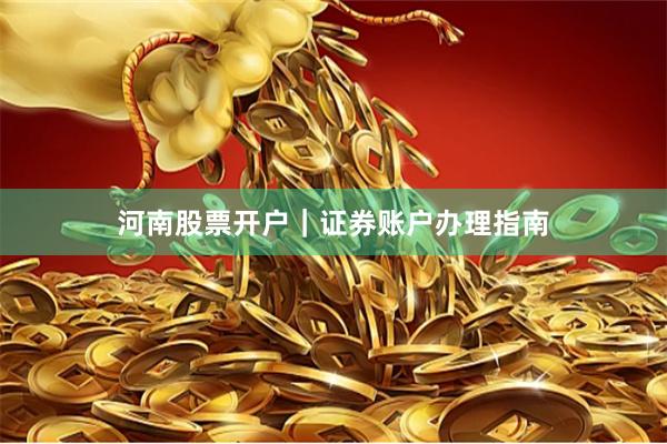 河南股票开户｜证券账户办理指南