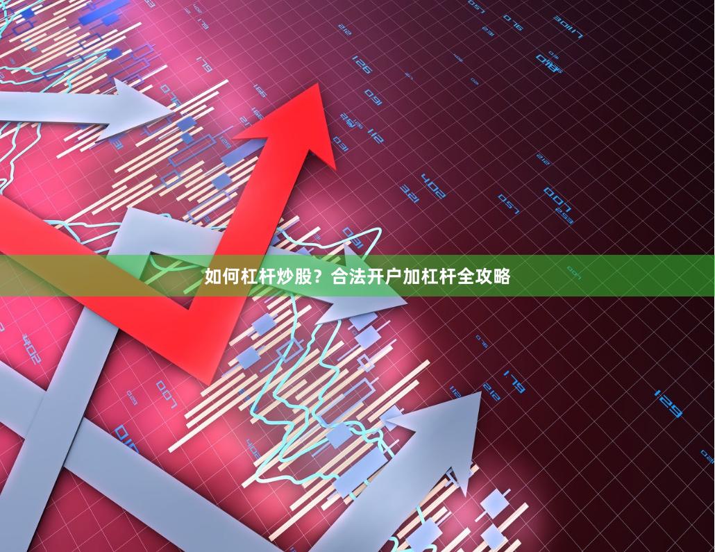 如何杠杆炒股？合法开户加杠杆全攻略