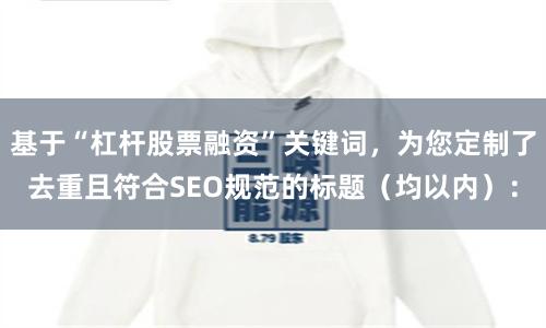 基于“杠杆股票融资”关键词，为您定制了去重且符合SEO规范的标题（均以内）：