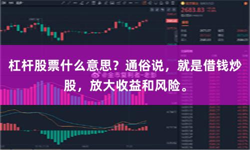 杠杆股票什么意思？通俗说，就是借钱炒股，放大收益和风险。
