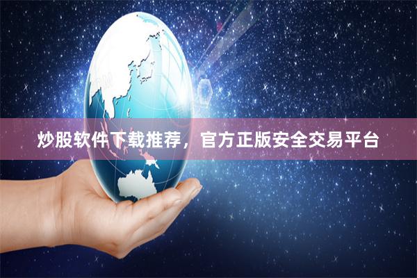炒股软件下载推荐，官方正版安全交易平台