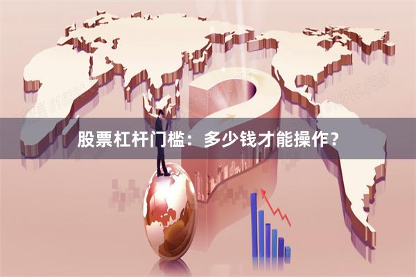 股票杠杆门槛：多少钱才能操作？