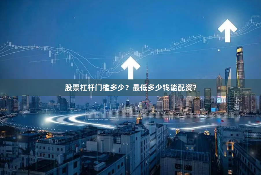 股票杠杆门槛多少？最低多少钱能配资？
