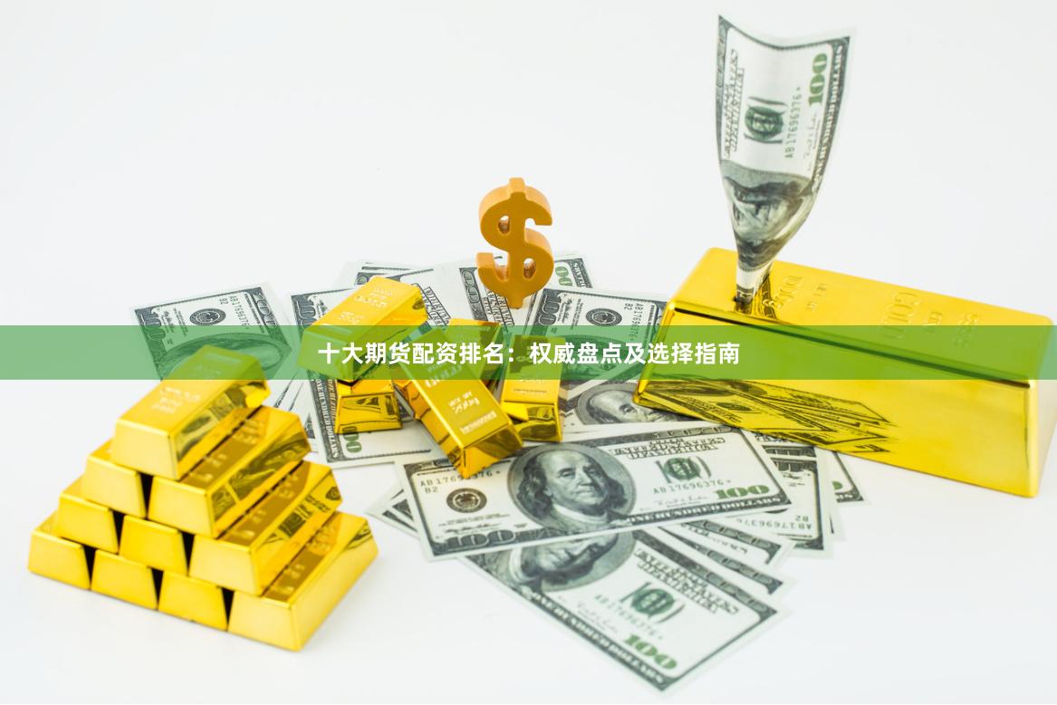 十大期货配资排名：权威盘点及选择指南