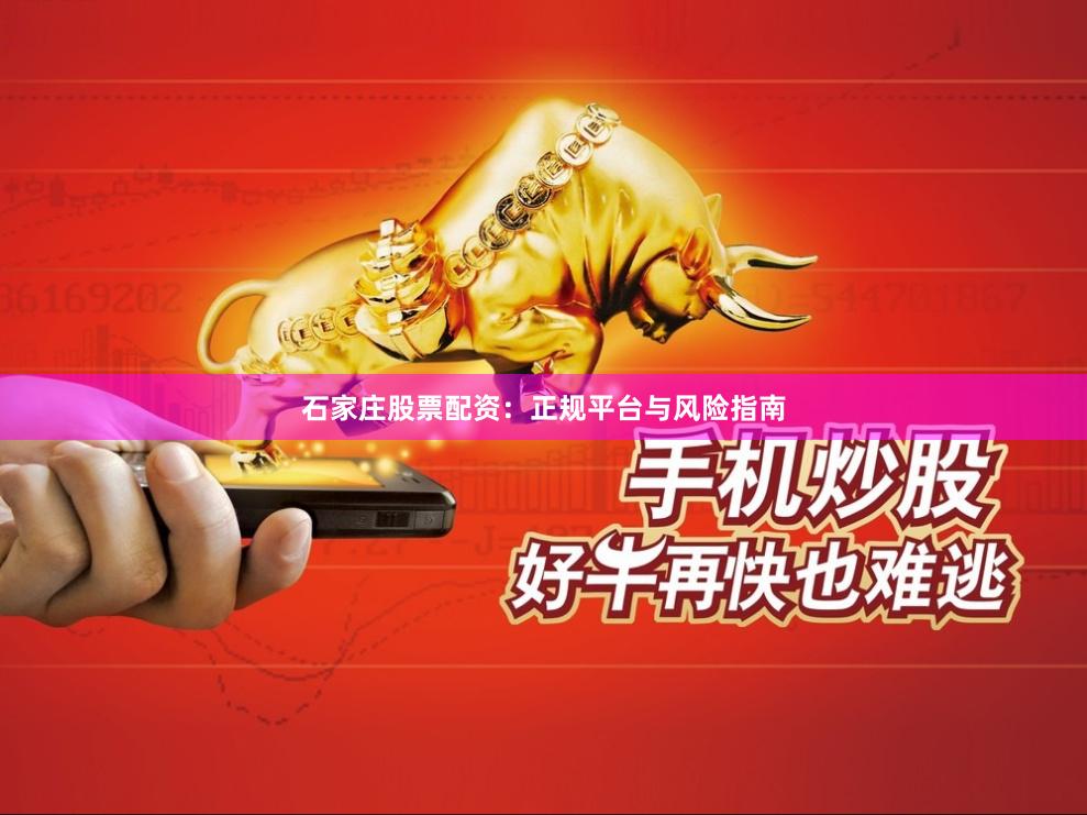 石家庄股票配资：正规平台与风险指南