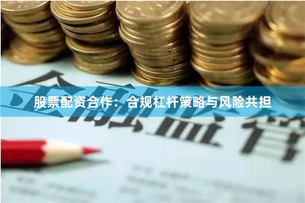 股票配资合作：合规杠杆策略与风险共担