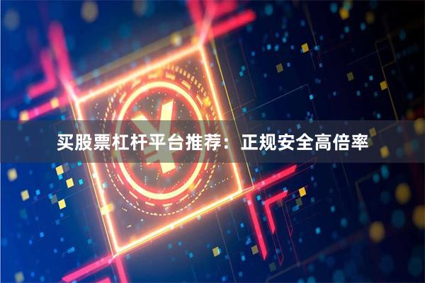 买股票杠杆平台推荐：正规安全高倍率