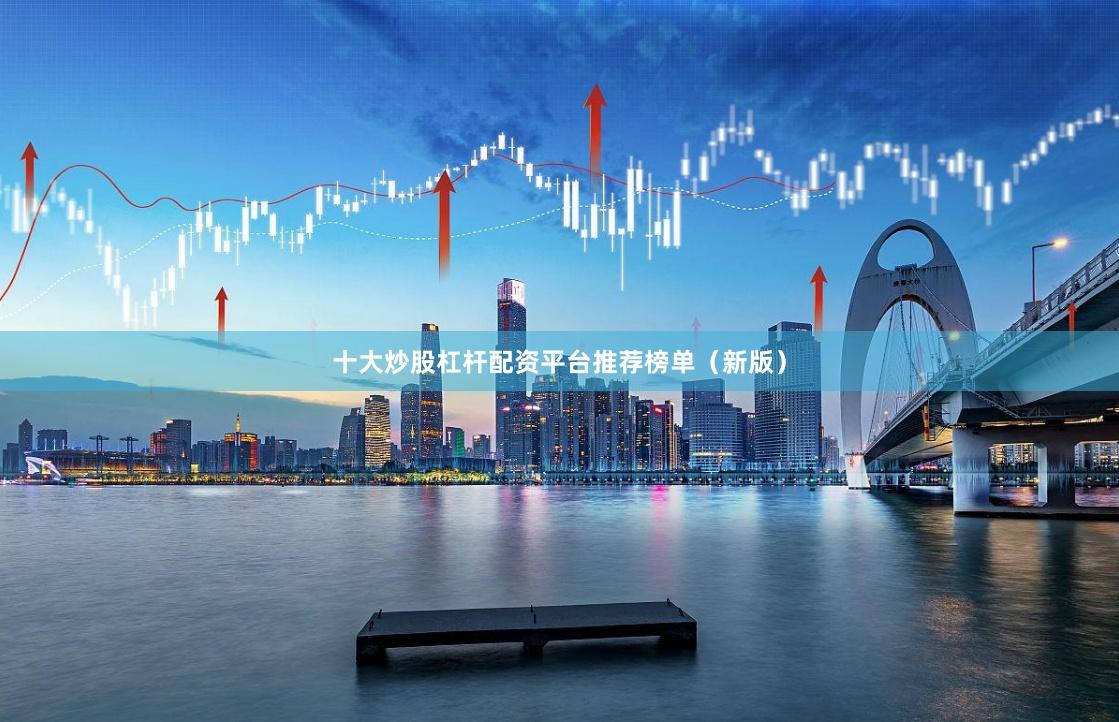 十大炒股杠杆配资平台推荐榜单(新版)