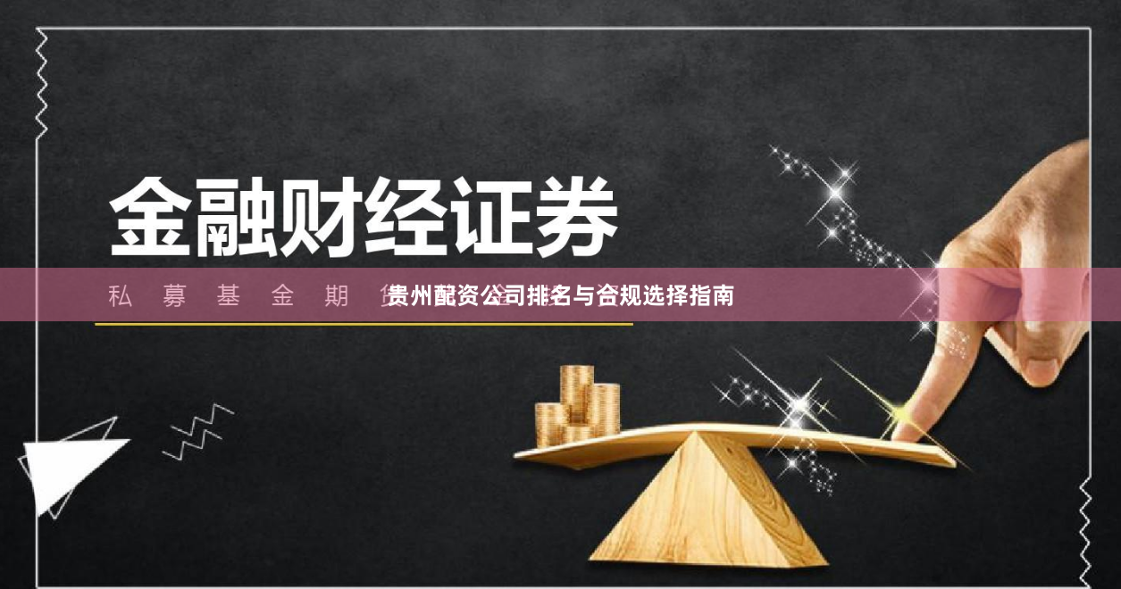 贵州配资公司排名与合规选择指南