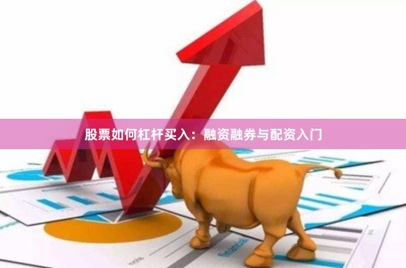 股票如何杠杆买入：融资融券与配资入门