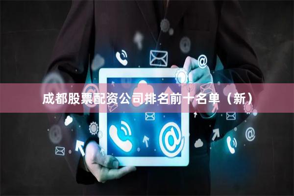成都股票配资公司排名前十名单（新）