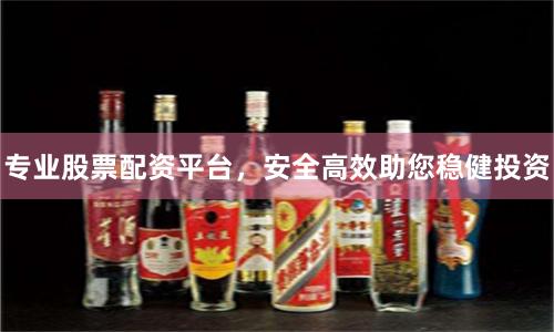 专业股票配资平台，安全高效助您稳健投资
